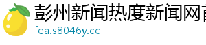 彭州新闻热度新闻网首页